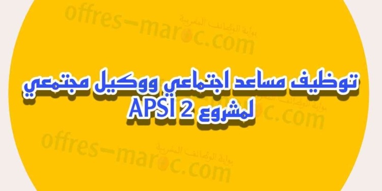  توظيف مساعد اجتماعي ووكيل مجتمعي لمشروع APSI 2